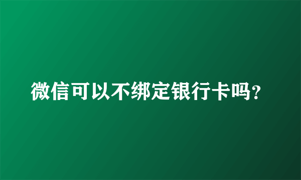 微信可以不绑定银行卡吗？