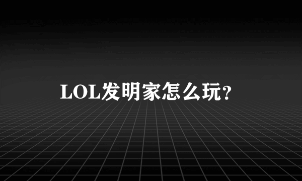 LOL发明家怎么玩？