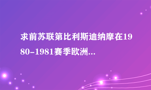 求前苏联第比利斯迪纳摩在1980-1981赛季欧洲优胜者杯夺得欧洲优胜者杯冠军中，有哪些主力球星与