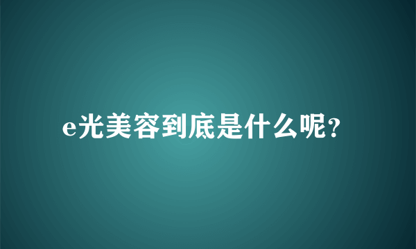 e光美容到底是什么呢？