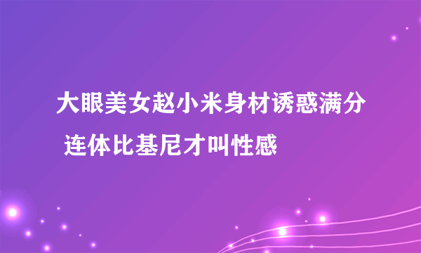 大眼美女赵小米身材诱惑满分 连体比基尼才叫性感