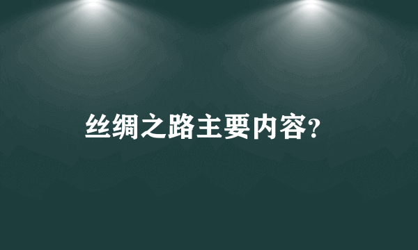 丝绸之路主要内容？