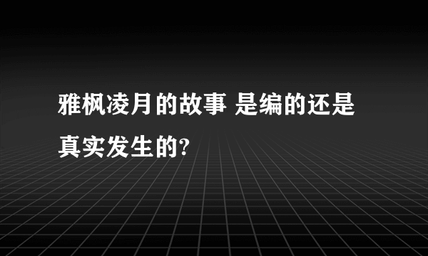 雅枫凌月的故事 是编的还是真实发生的?