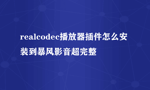 realcodec播放器插件怎么安装到暴风影音超完整