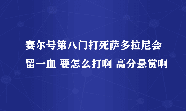 赛尔号第八门打死萨多拉尼会留一血 要怎么打啊 高分悬赏啊