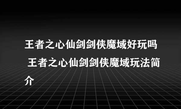 王者之心仙剑剑侠魔域好玩吗 王者之心仙剑剑侠魔域玩法简介