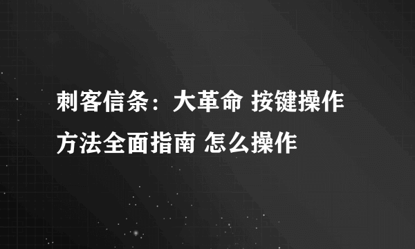 刺客信条：大革命 按键操作方法全面指南 怎么操作