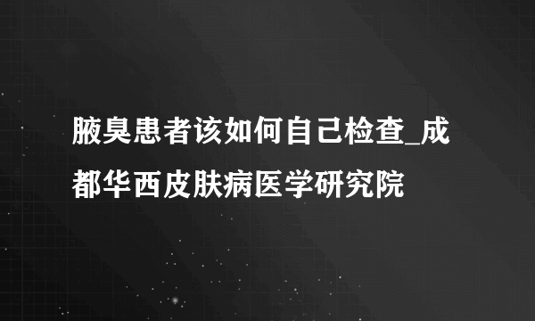 腋臭患者该如何自己检查_成都华西皮肤病医学研究院