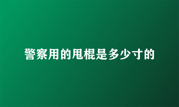 警察用的甩棍是多少寸的