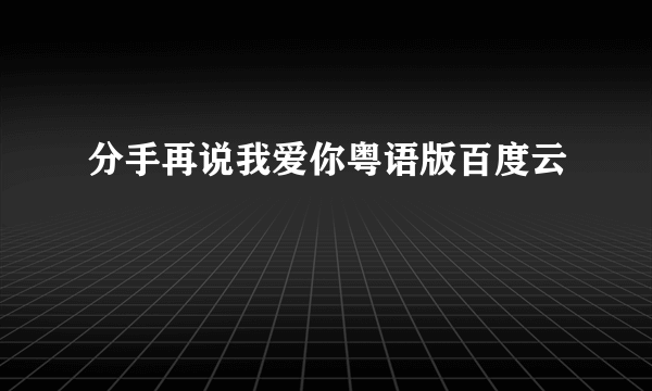 分手再说我爱你粤语版百度云