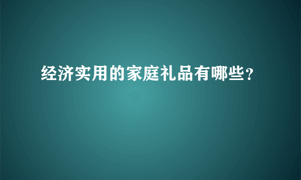 经济实用的家庭礼品有哪些？