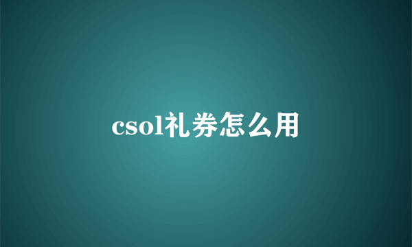 csol礼券怎么用