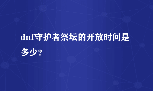 dnf守护者祭坛的开放时间是多少？