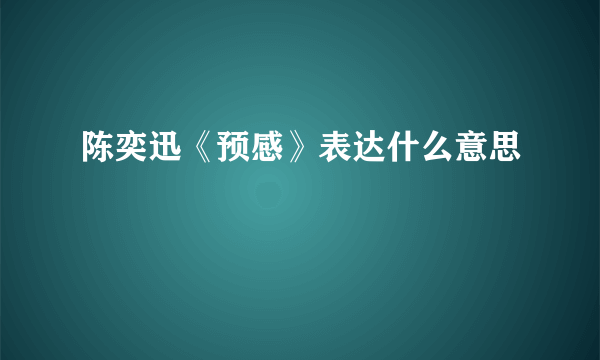 陈奕迅《预感》表达什么意思