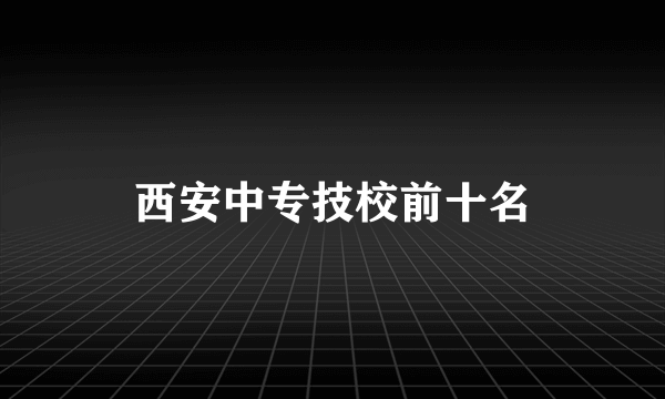 西安中专技校前十名