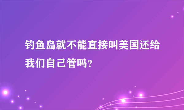 钓鱼岛就不能直接叫美国还给我们自己管吗？