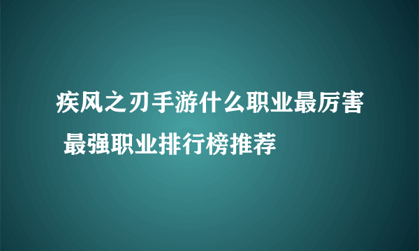 疾风之刃手游什么职业最厉害 最强职业排行榜推荐