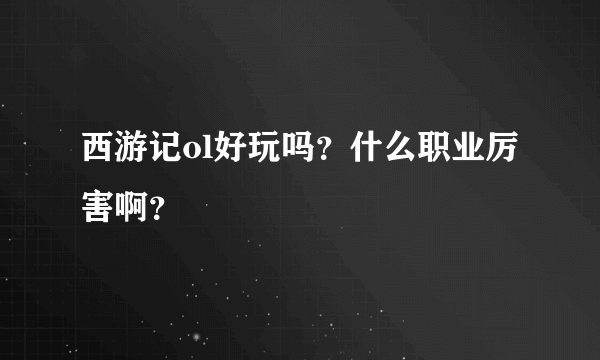 西游记ol好玩吗？什么职业厉害啊？