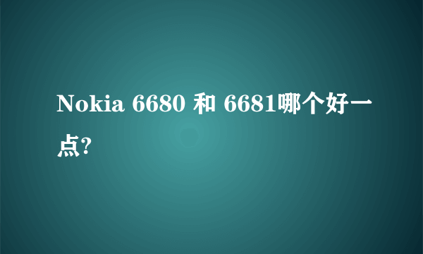 Nokia 6680 和 6681哪个好一点?