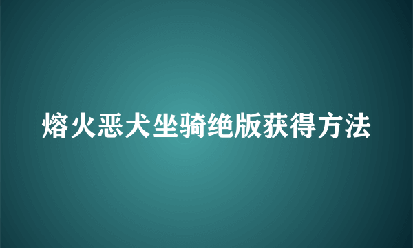 熔火恶犬坐骑绝版获得方法