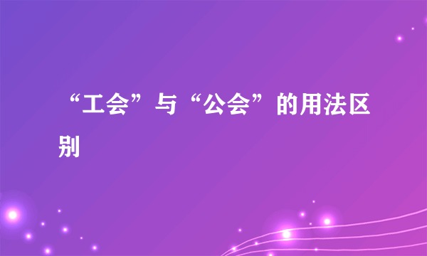 “工会”与“公会”的用法区别