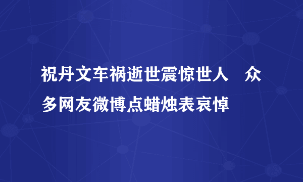 祝丹文车祸逝世震惊世人   众多网友微博点蜡烛表哀悼