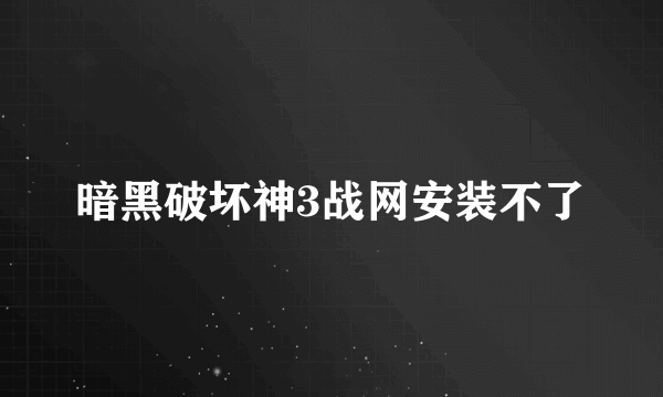 暗黑破坏神3战网安装不了