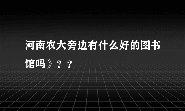 河南农大旁边有什么好的图书馆吗》？？