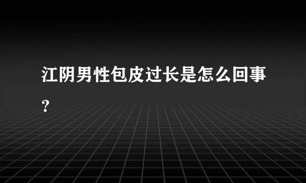 江阴男性包皮过长是怎么回事？