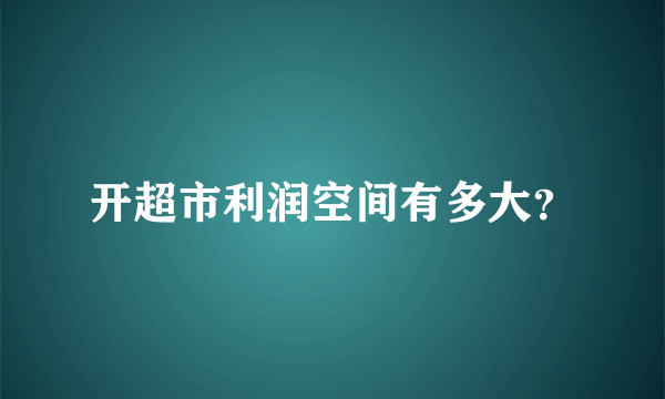 开超市利润空间有多大？