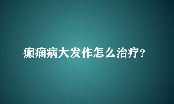 癫痫病大发作怎么治疗？