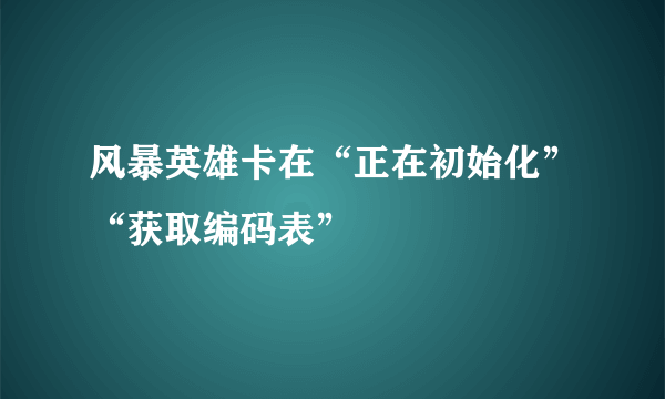 风暴英雄卡在“正在初始化”“获取编码表”