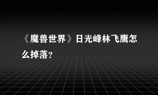 《魔兽世界》日光峰林飞鹰怎么掉落？