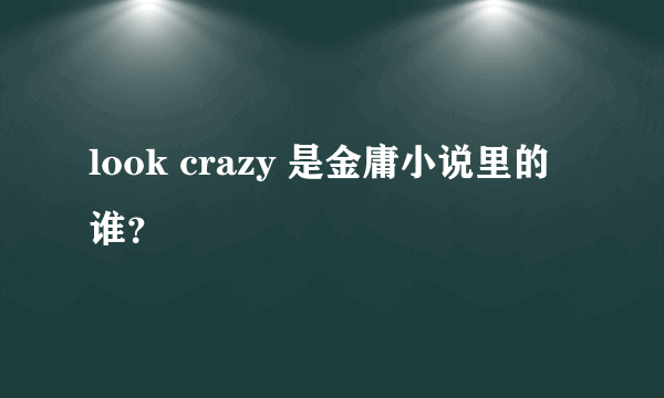 look crazy 是金庸小说里的谁？