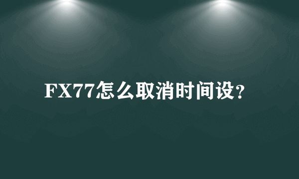 FX77怎么取消时间设？