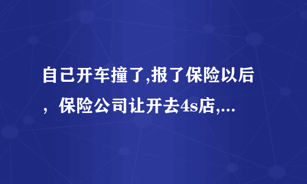 自己开车撞了,报了保险以后，保险公司让开去4s店,车子放那我就走了,可以吗。需要注意什么？