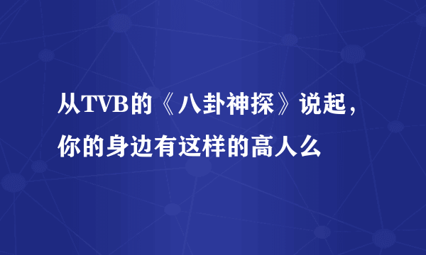 从TVB的《八卦神探》说起，你的身边有这样的高人么