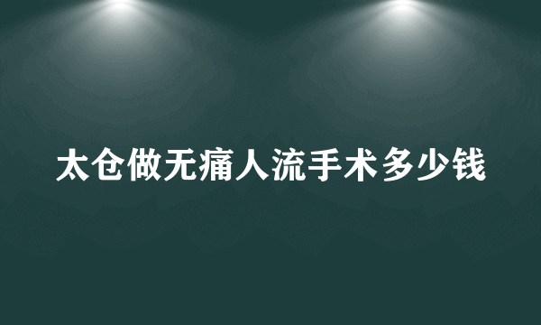 太仓做无痛人流手术多少钱