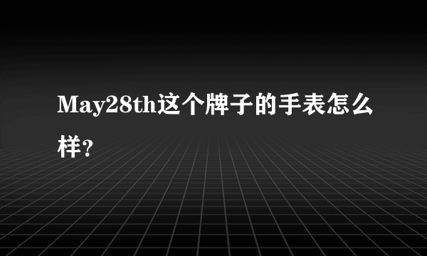 May28th这个牌子的手表怎么样？