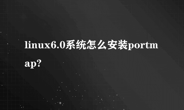 linux6.0系统怎么安装portmap?