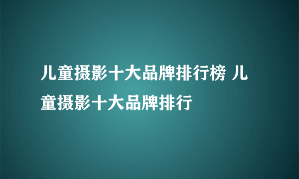 儿童摄影十大品牌排行榜 儿童摄影十大品牌排行