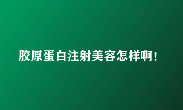 胶原蛋白注射美容怎样啊！