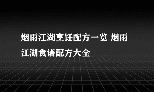 烟雨江湖烹饪配方一览 烟雨江湖食谱配方大全