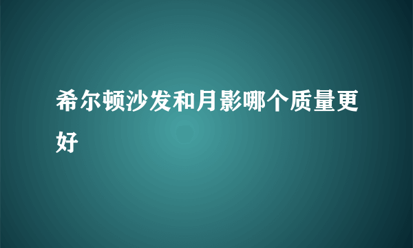 希尔顿沙发和月影哪个质量更好