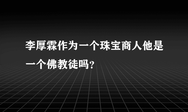 李厚霖作为一个珠宝商人他是一个佛教徒吗？