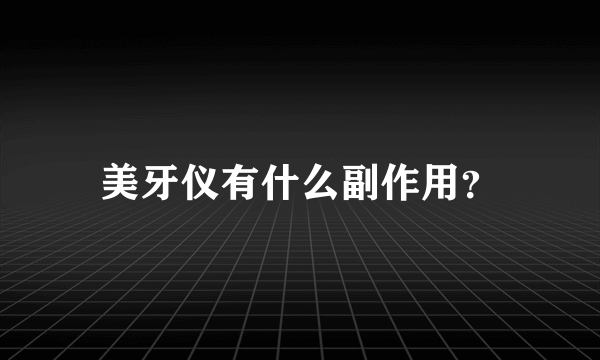 美牙仪有什么副作用？