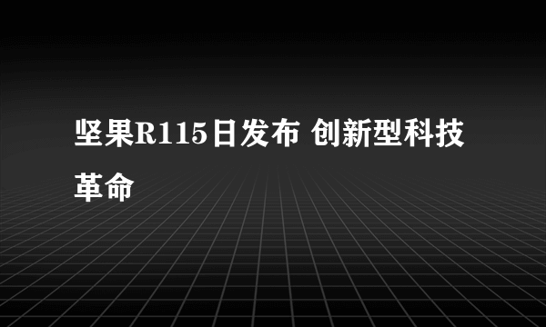 坚果R115日发布 创新型科技革命