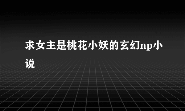 求女主是桃花小妖的玄幻np小说