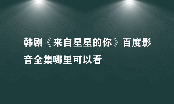 韩剧《来自星星的你》百度影音全集哪里可以看