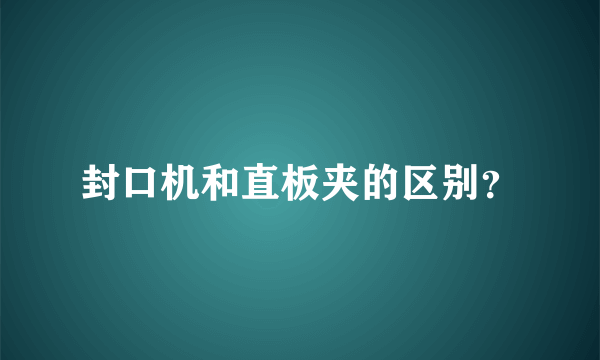 封口机和直板夹的区别？